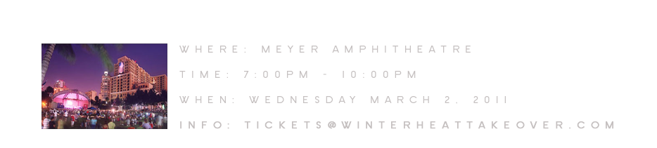 Where: Meyer Amphitheatre, Time: 7:00pm -10:00pm, When: 3-2-11,Info: tickets@winterheattakeover.com